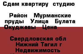 Сдам квартиру- студию › Район ­ Мурманские пруды › Улица ­ Булата Окуджавы › Цена ­ 5 000 - Свердловская обл., Нижний Тагил г. Недвижимость » Квартиры аренда   